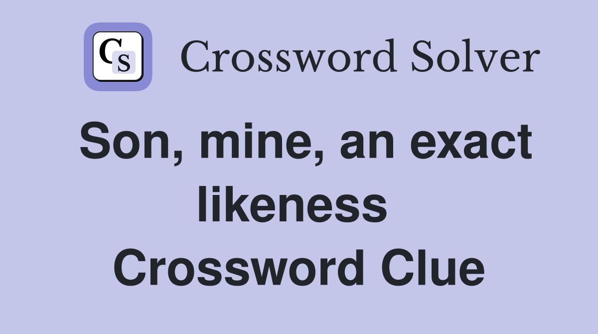 Son, mine, an exact likeness  Crossword Clue