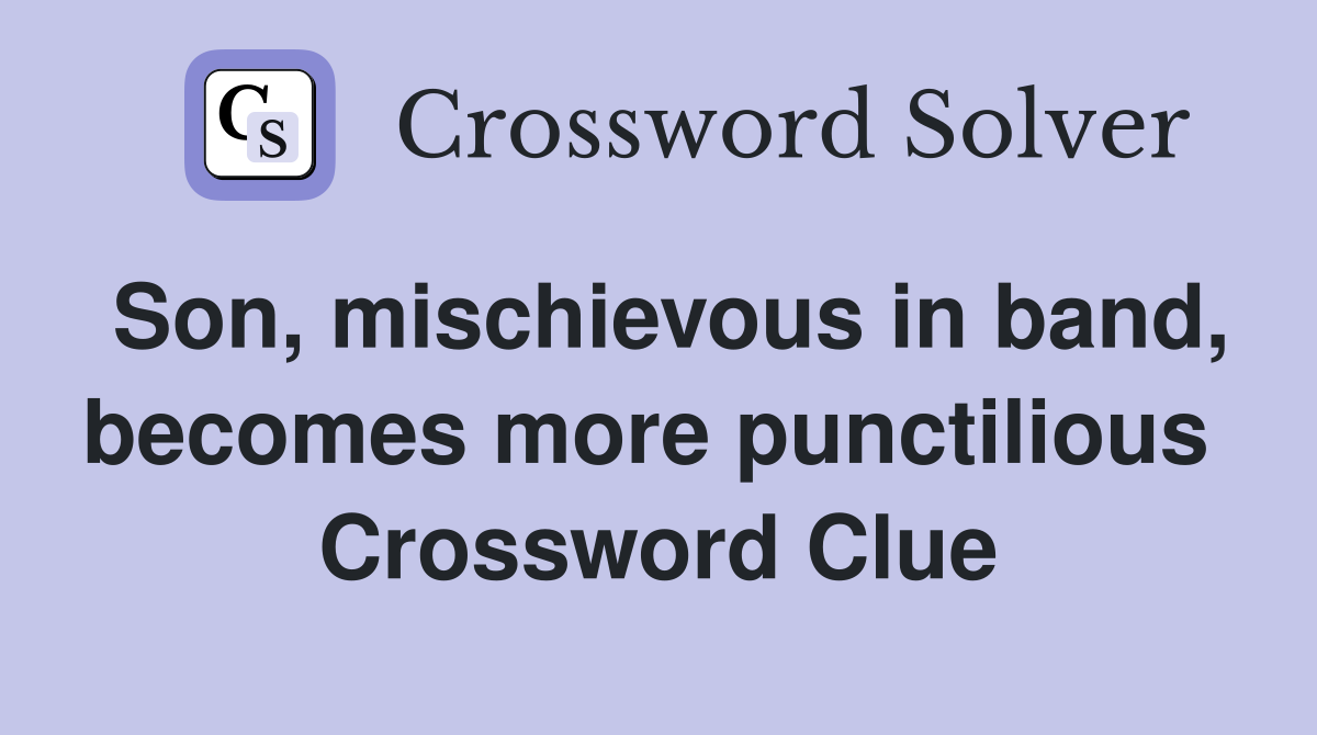Son, mischievous in band, becomes more punctilious  Crossword Clue