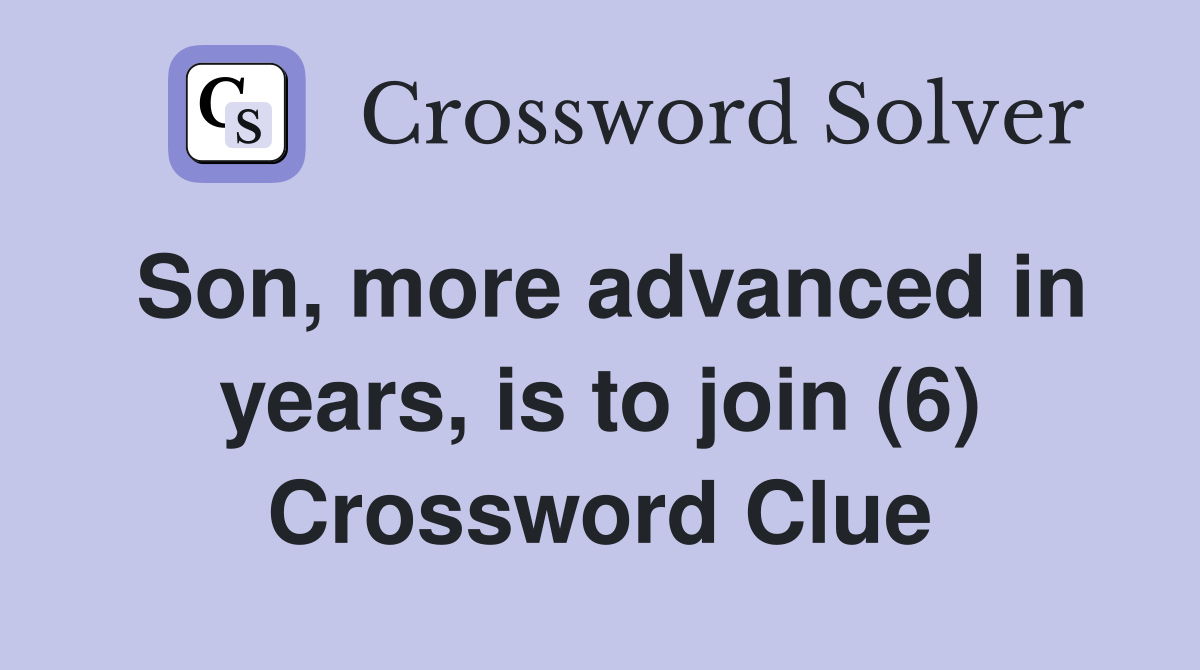 Son, more advanced in years, is to join (6) Crossword Clue