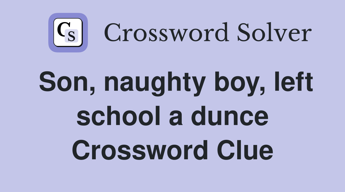Son, naughty boy, left school a dunce Crossword Clue