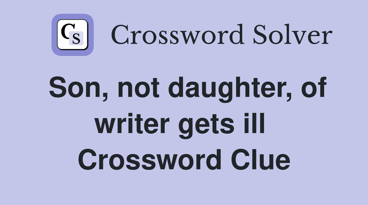 Son, not daughter, of writer gets ill  Crossword Clue