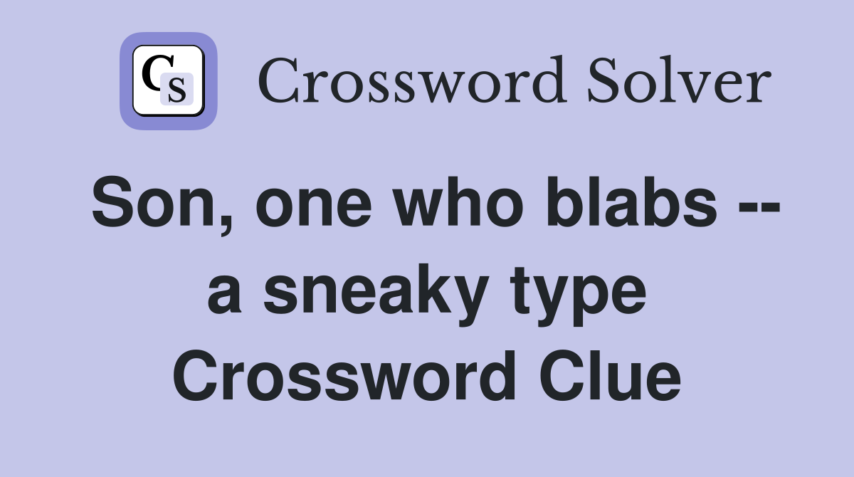 Son, one who blabs -- a sneaky type Crossword Clue