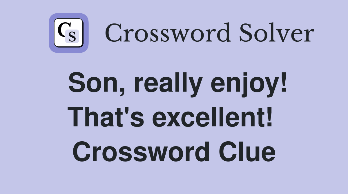 Son, really enjoy! That's excellent!  Crossword Clue