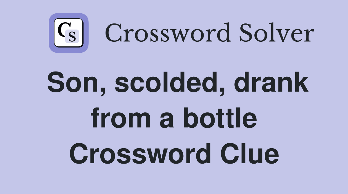 Son, scolded, drank from a bottle Crossword Clue