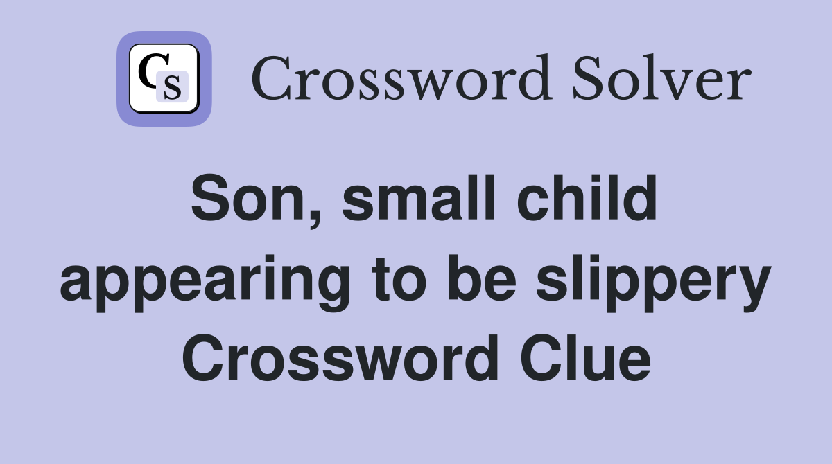 Son, small child appearing to be slippery Crossword Clue