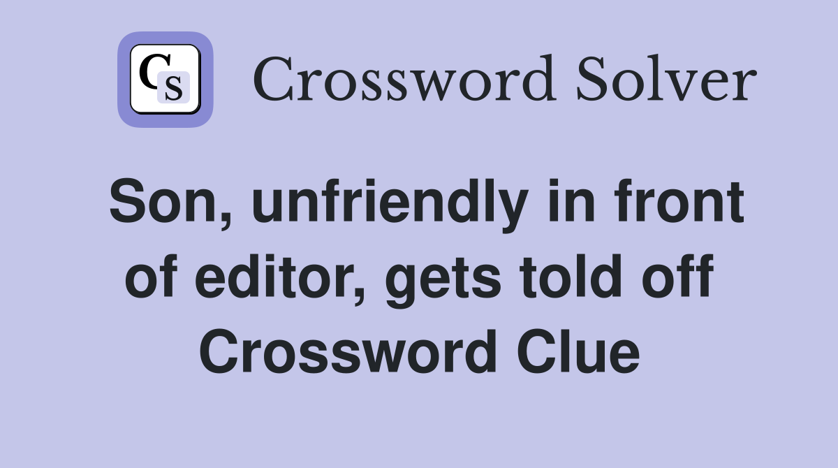 Son, unfriendly in front of editor, gets told off Crossword Clue