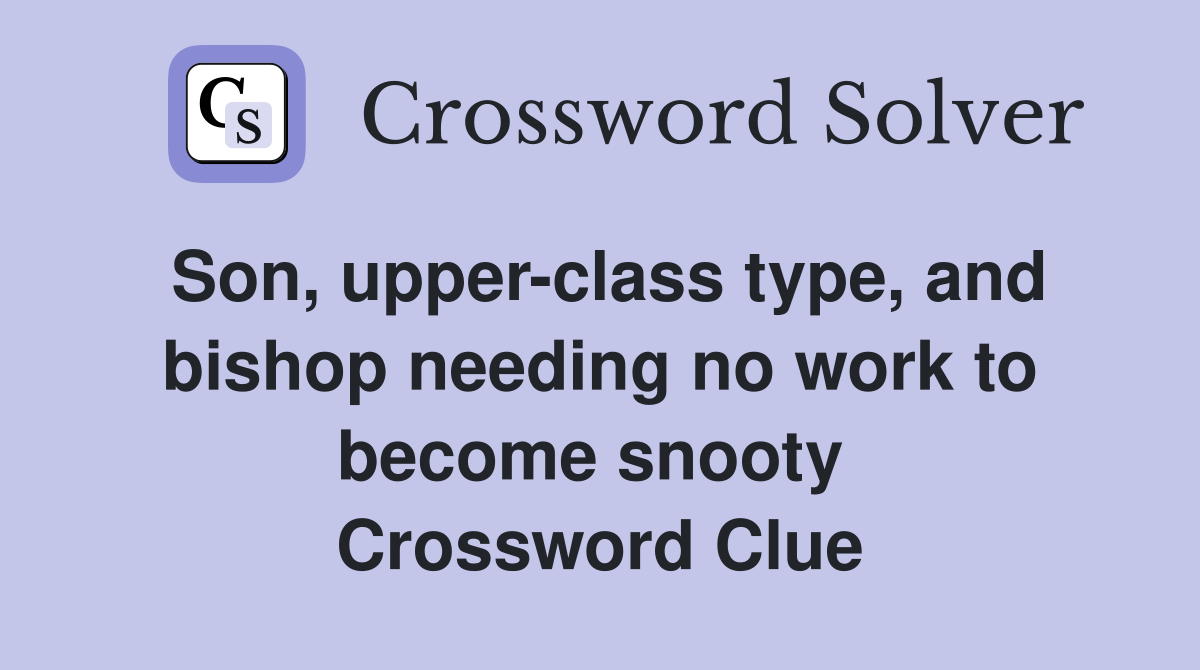 Son, upper-class type, and bishop needing no work to become snooty  Crossword Clue