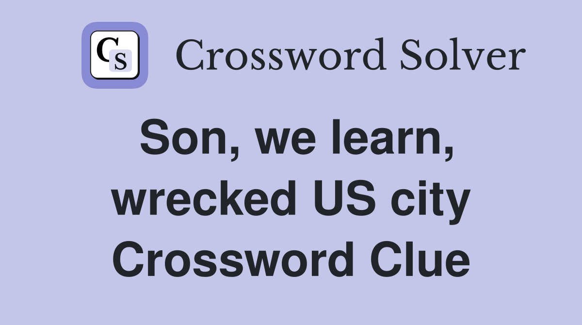 Son, we learn, wrecked US city Crossword Clue