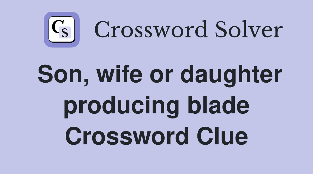 Son, wife or daughter producing blade Crossword Clue