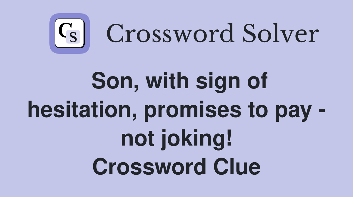 Son, with sign of hesitation, promises to pay - not joking! Crossword Clue