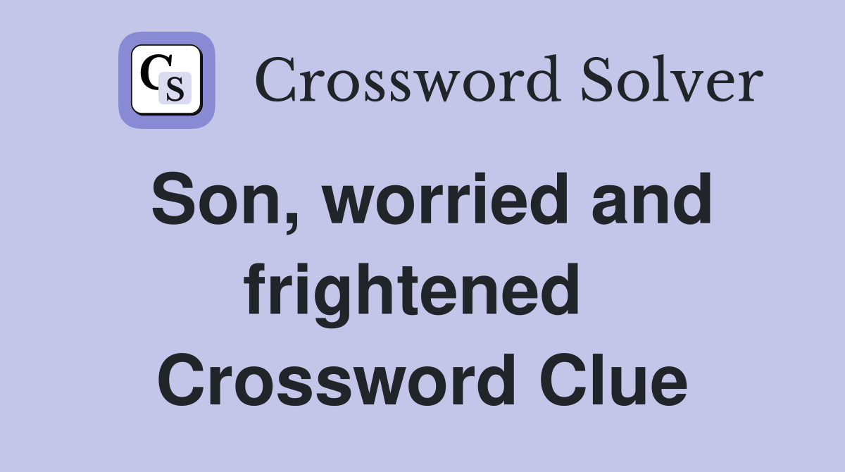 Son, worried and frightened  Crossword Clue
