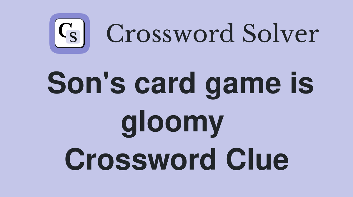 Son's card game is gloomy  Crossword Clue
