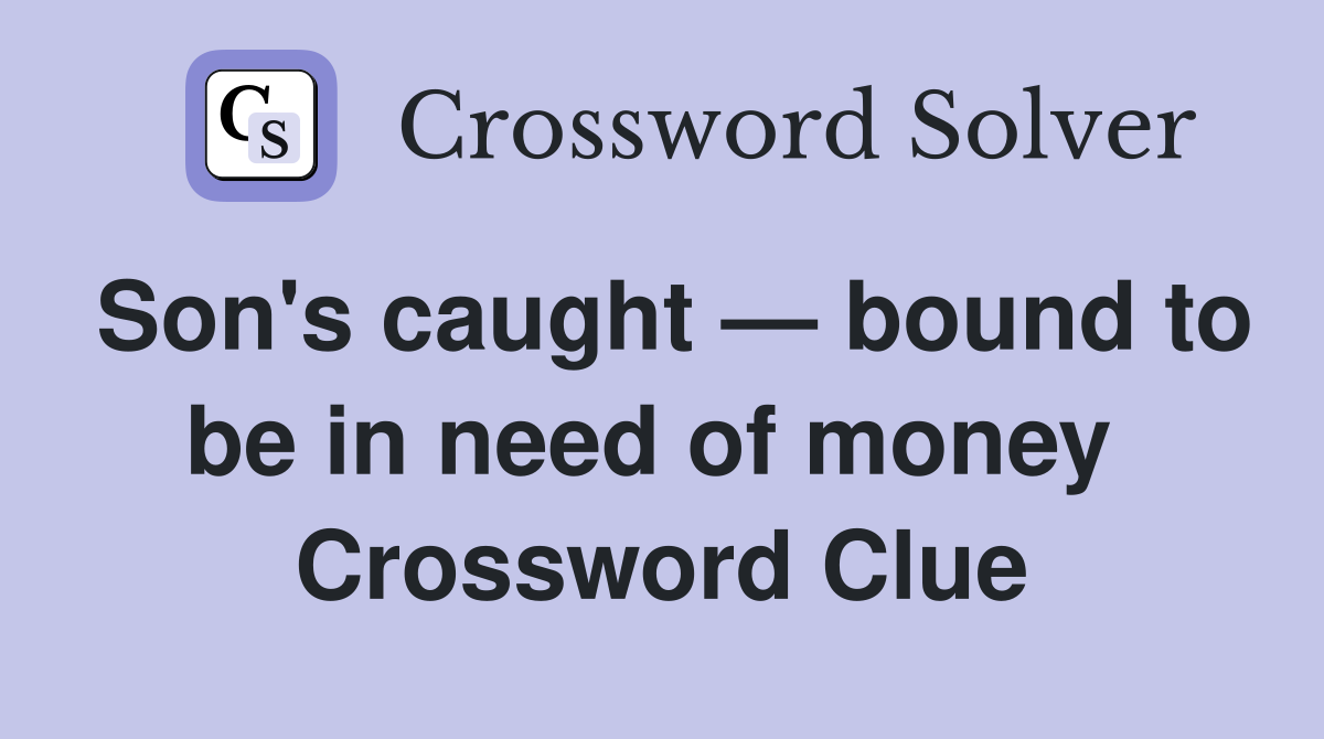 Son's caught — bound to be in need of money  Crossword Clue