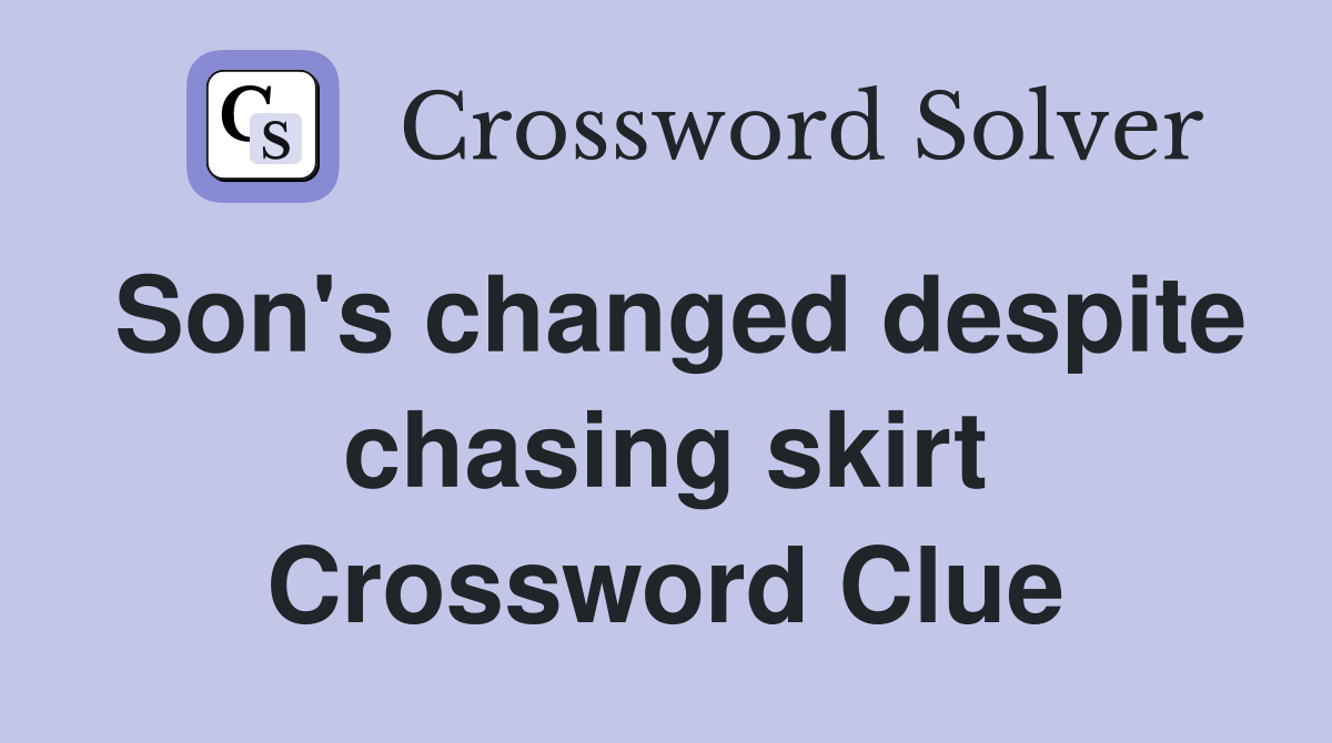 Son's changed despite chasing skirt Crossword Clue