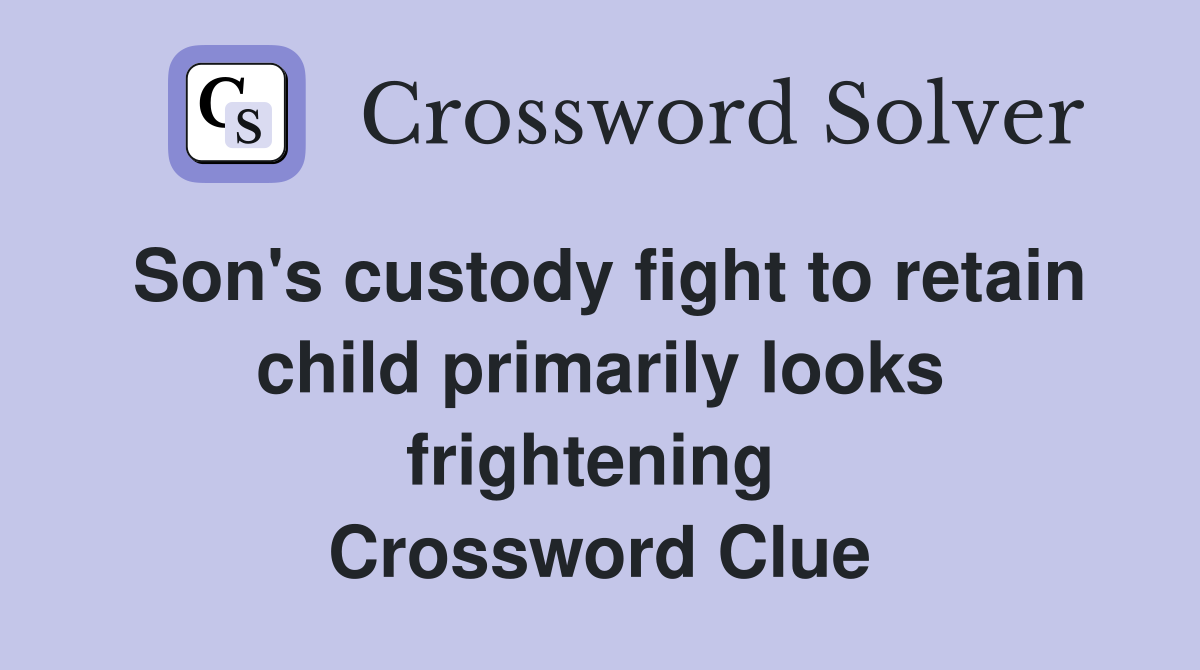 Son's custody fight to retain child primarily looks frightening  Crossword Clue