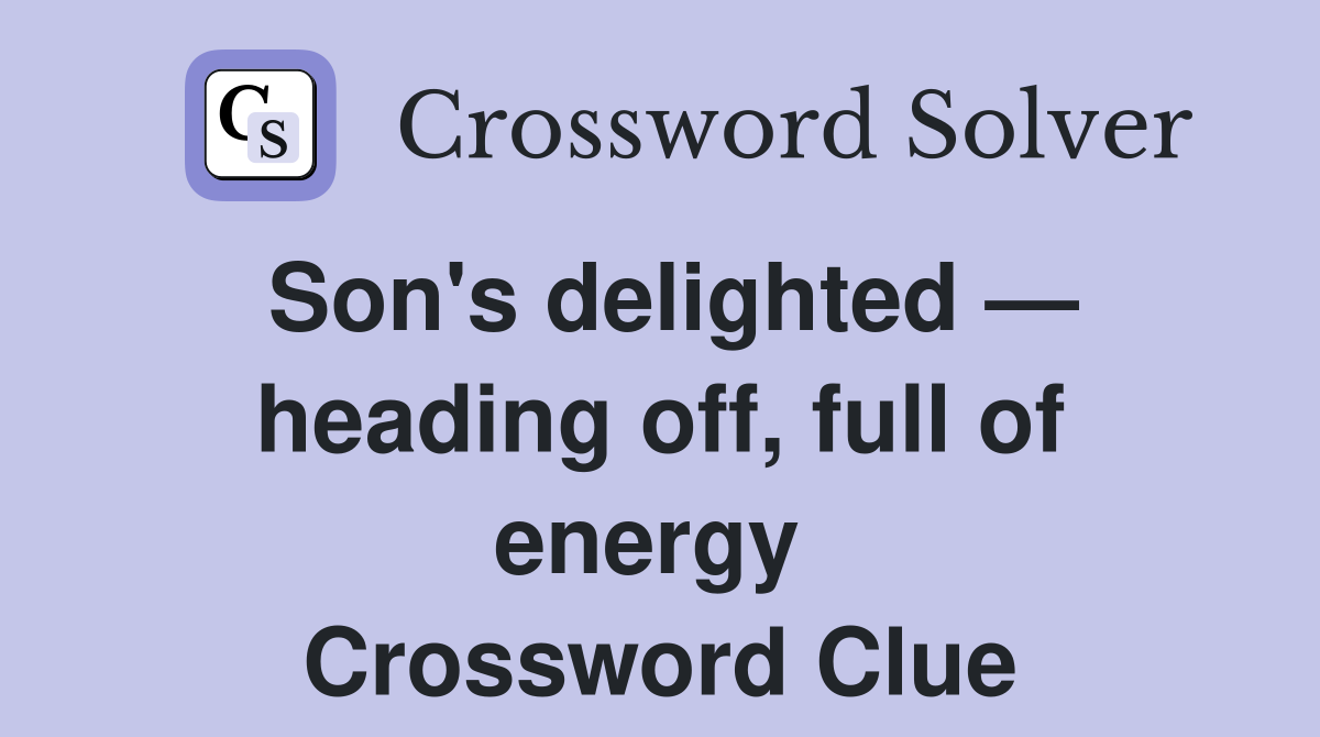 Son's delighted — heading off, full of energy  Crossword Clue