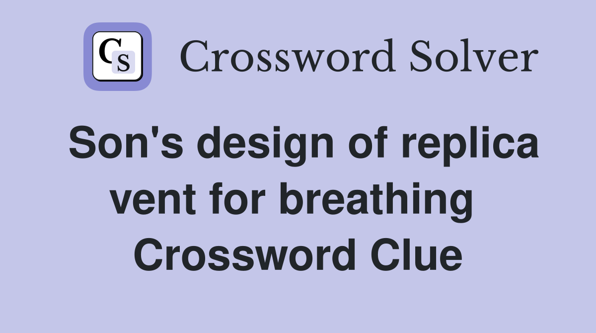 Son's design of replica vent for breathing  Crossword Clue