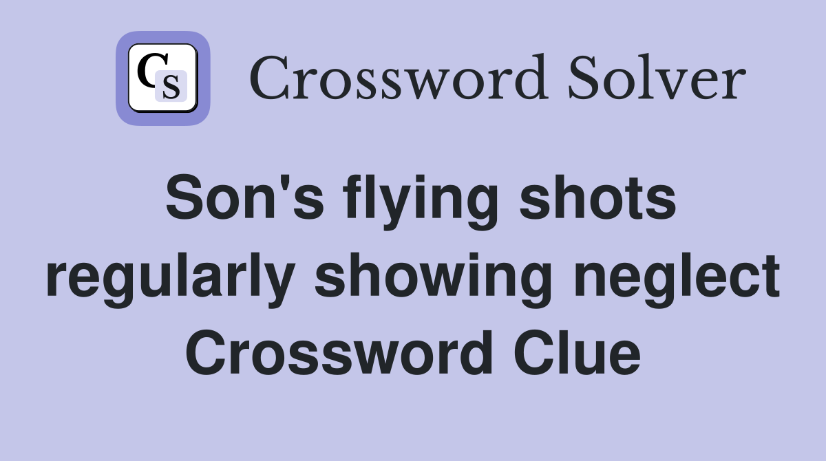 Son's flying shots regularly showing neglect Crossword Clue