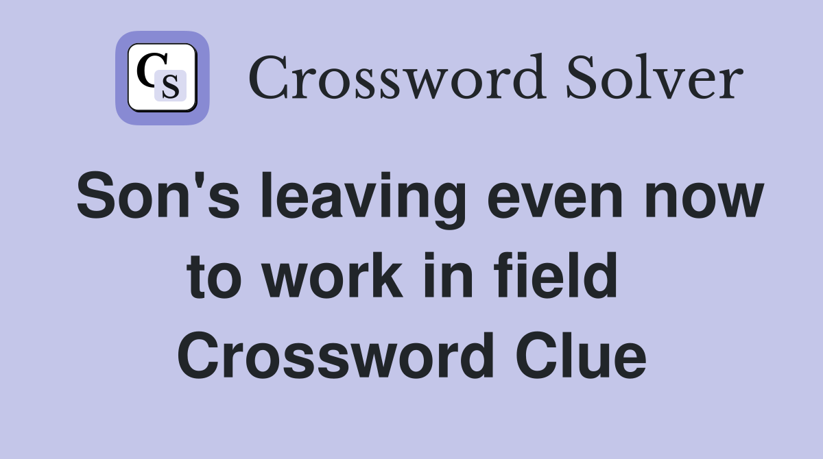 Son's leaving even now to work in field  Crossword Clue
