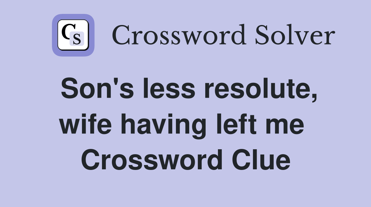 Son's less resolute, wife having left me  Crossword Clue