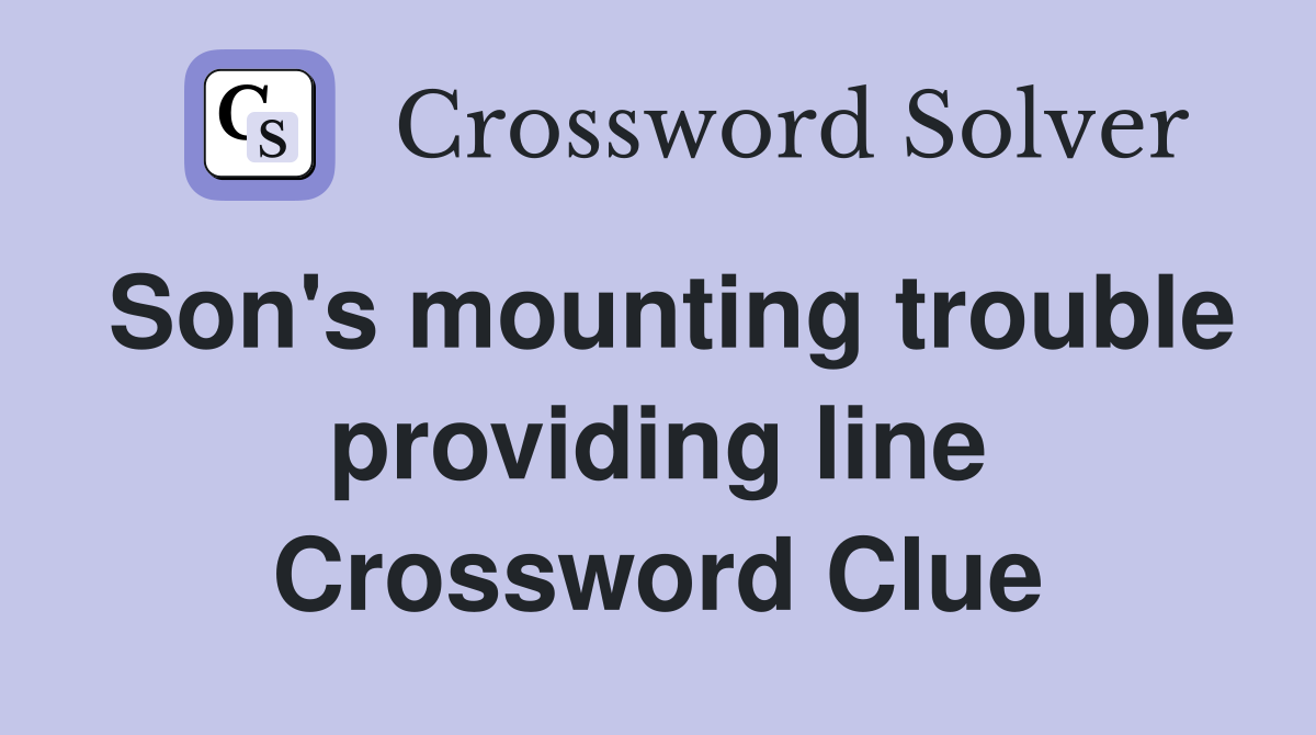 Son's mounting trouble providing line Crossword Clue