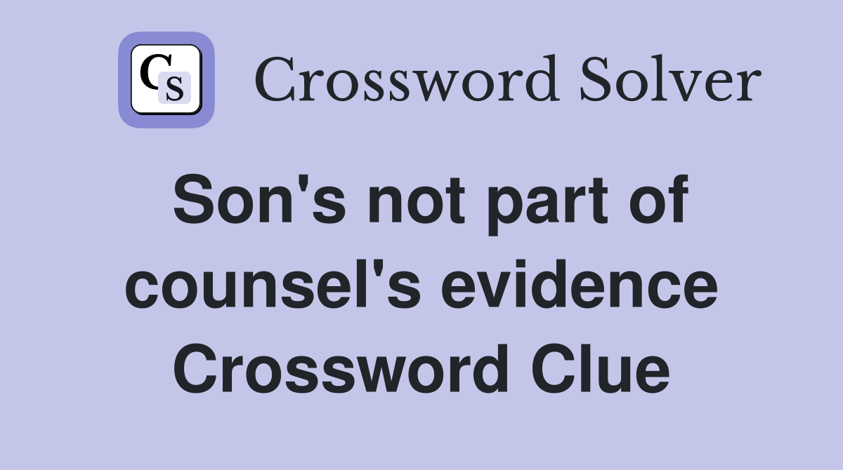 Son's not part of counsel's evidence Crossword Clue