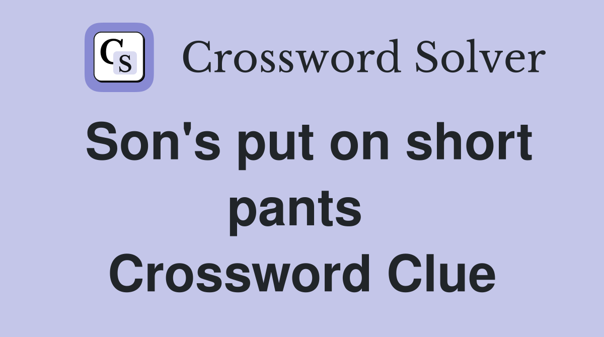 Son's put on short pants  Crossword Clue