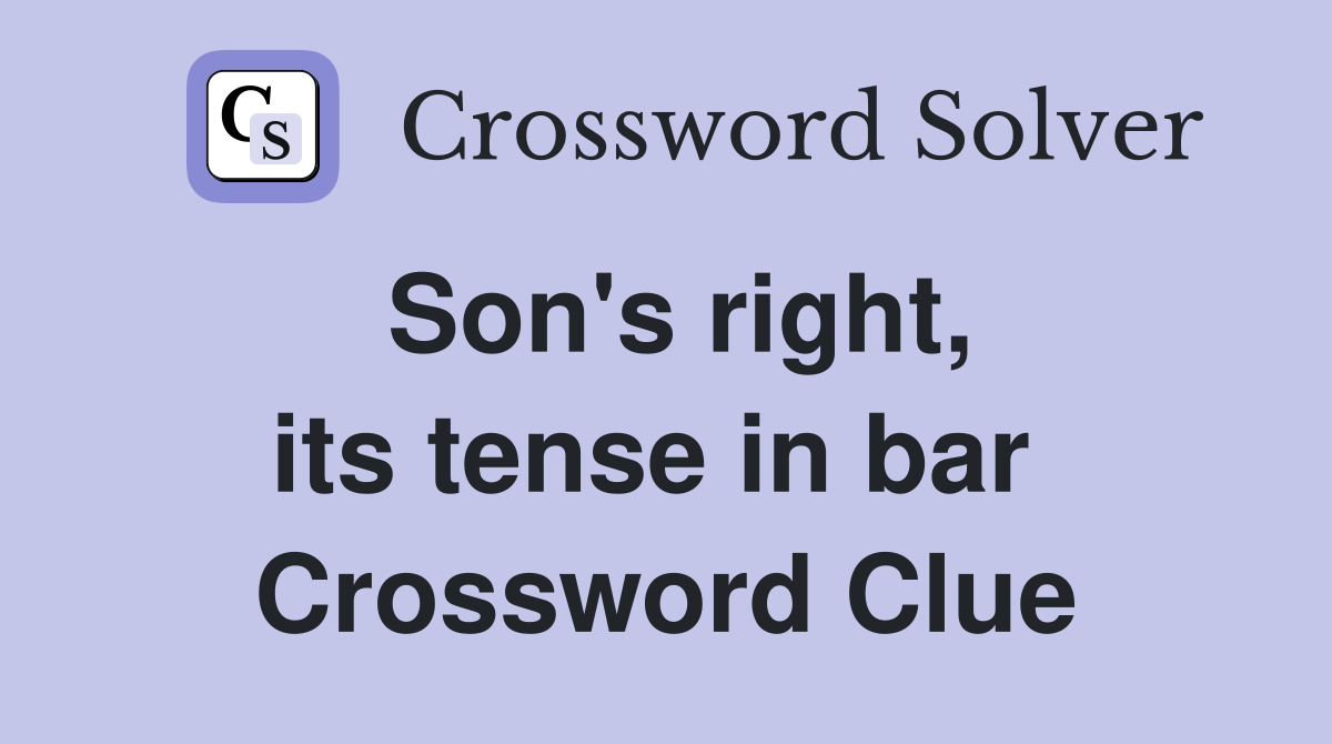 Son's right, its tense in bar  Crossword Clue