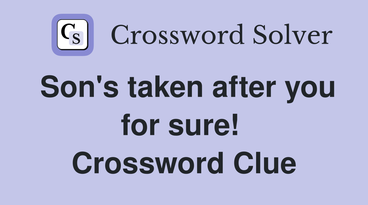 Son's taken after you for sure!  Crossword Clue