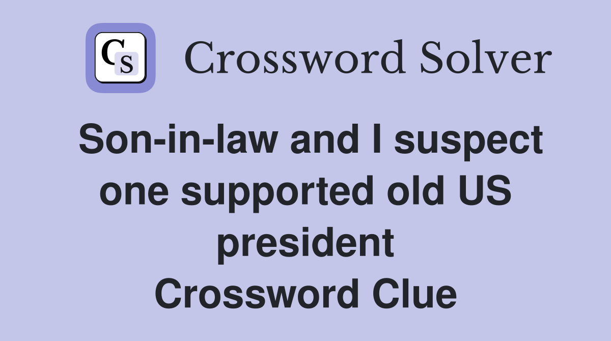 Son-in-law and I suspect one supported old US president Crossword Clue