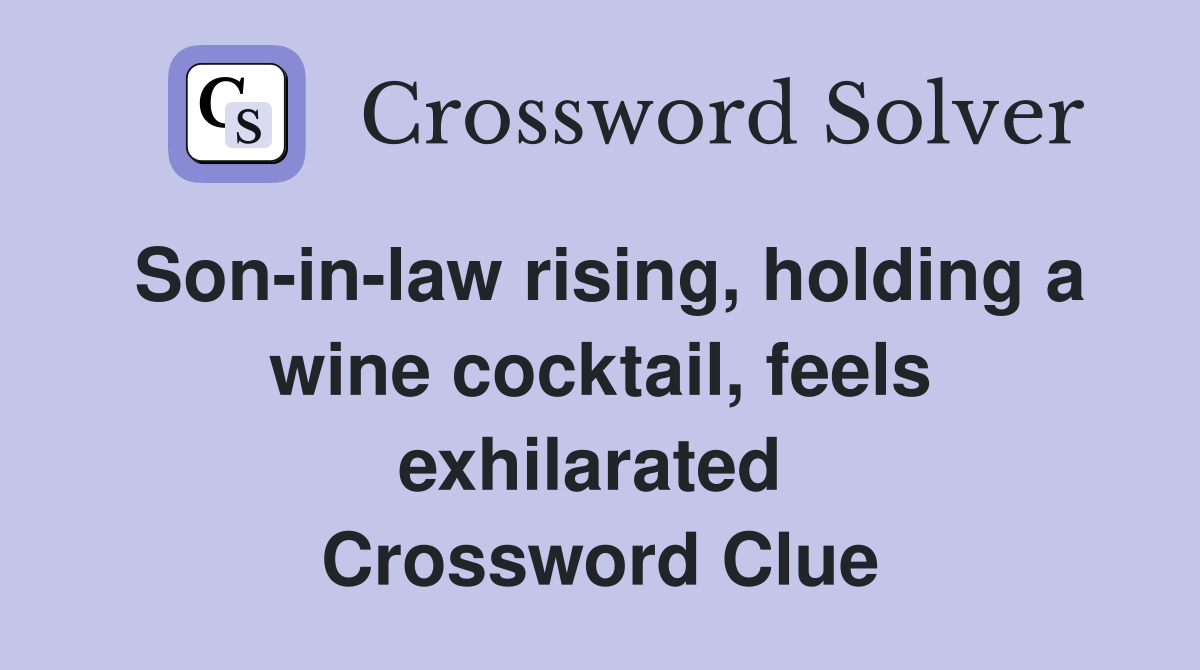 Son-in-law rising, holding a wine cocktail, feels exhilarated  Crossword Clue
