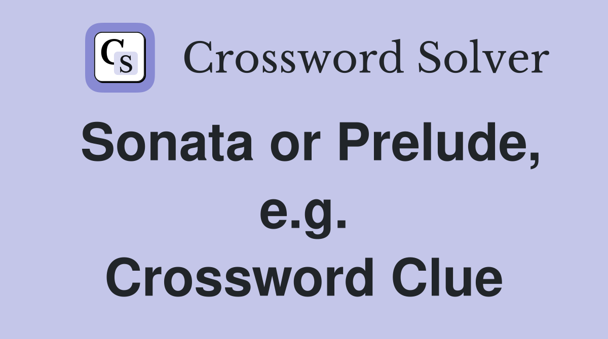 Sonata or Prelude, e.g. Crossword Clue