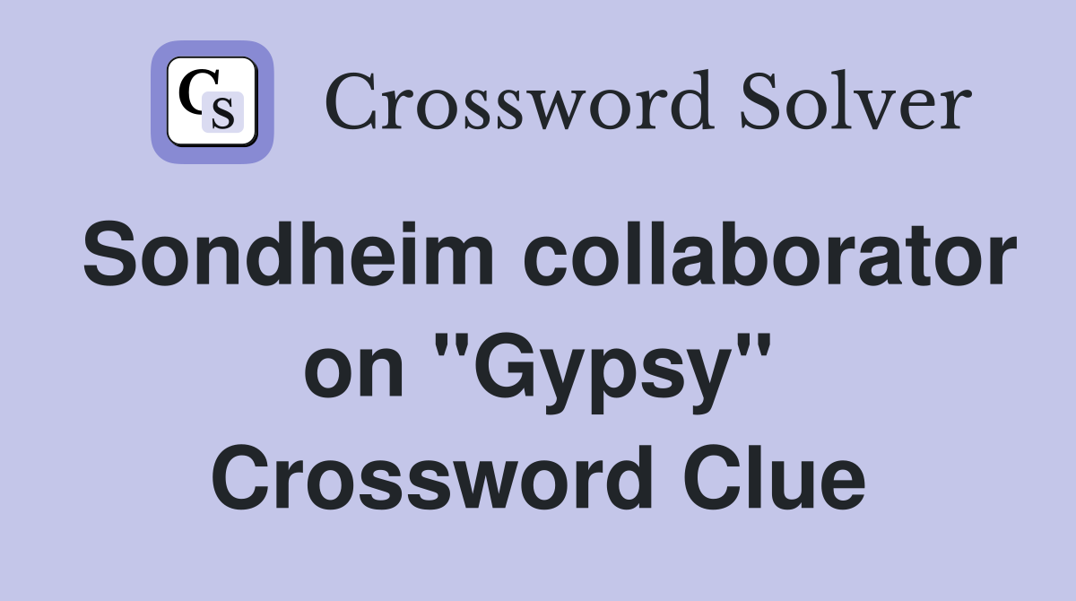 Sondheim collaborator on "Gypsy" Crossword Clue