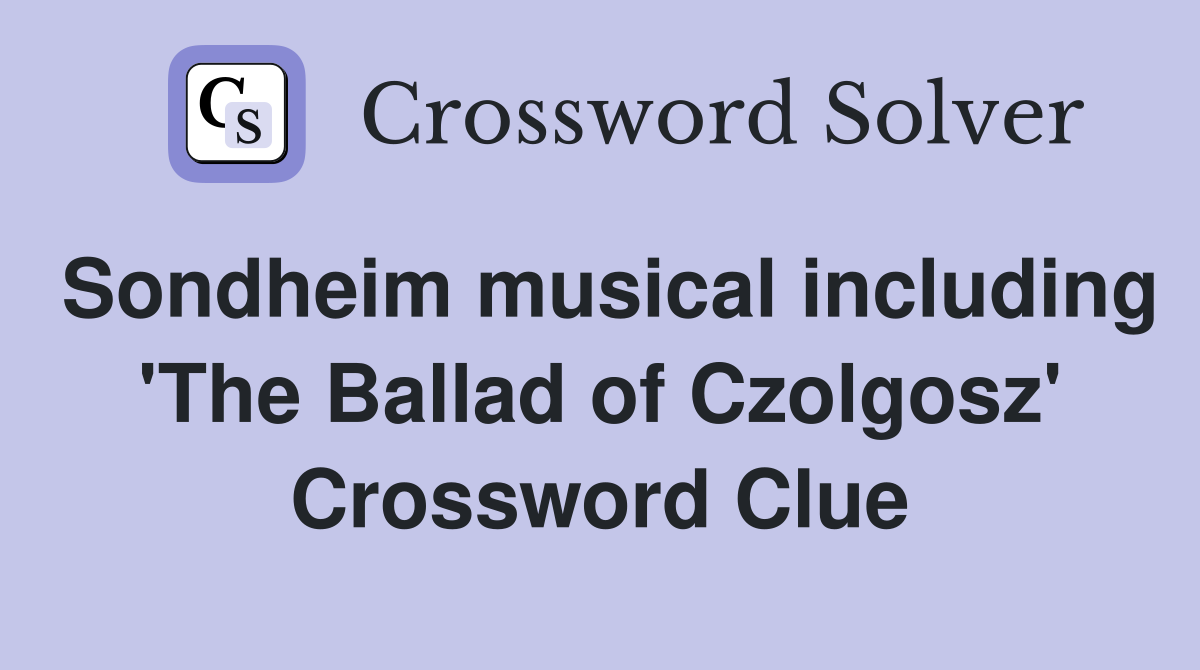 Sondheim musical including 'The Ballad of Czolgosz' Crossword Clue