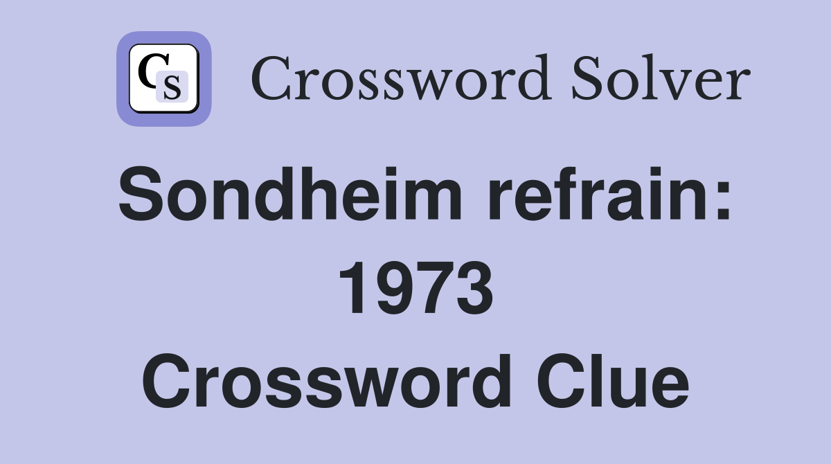 Sondheim refrain: 1973 Crossword Clue