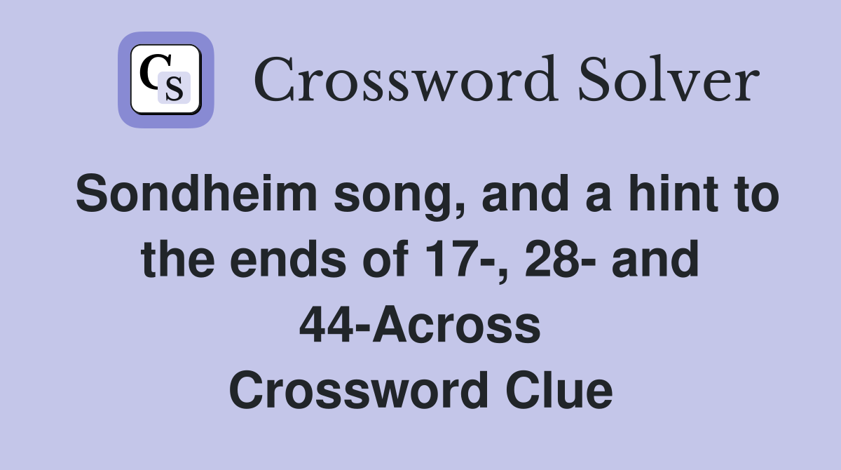 Sondheim song, and a hint to the ends of 17-, 28- and 44-Across Crossword Clue