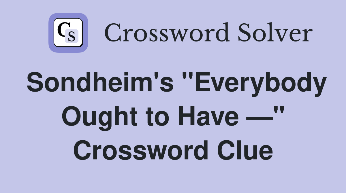 Sondheim's "Everybody Ought to Have —" Crossword Clue