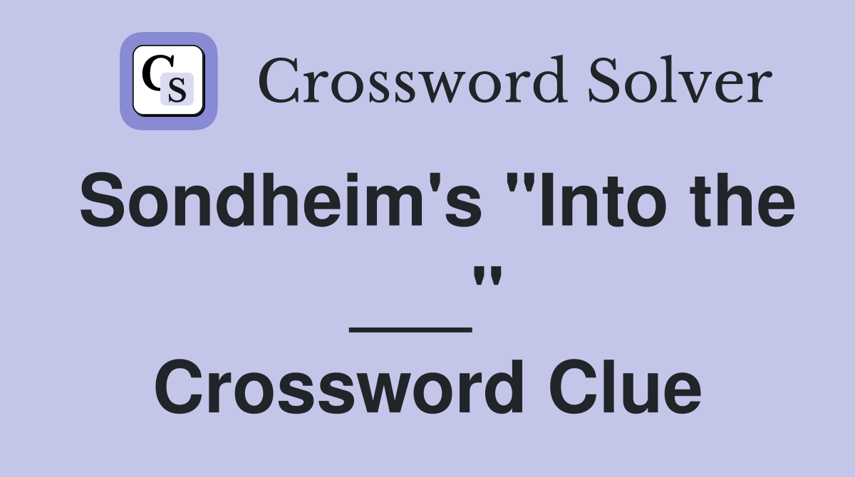 Sondheim's "Into the ___" Crossword Clue