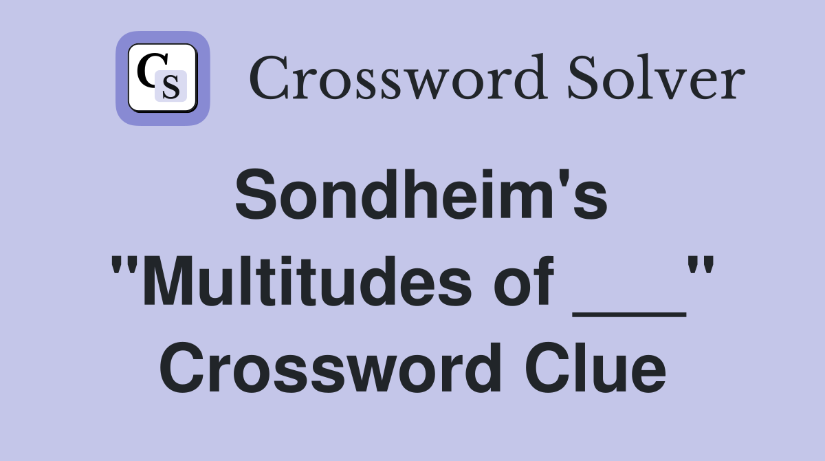 Sondheim's "Multitudes of ___" Crossword Clue