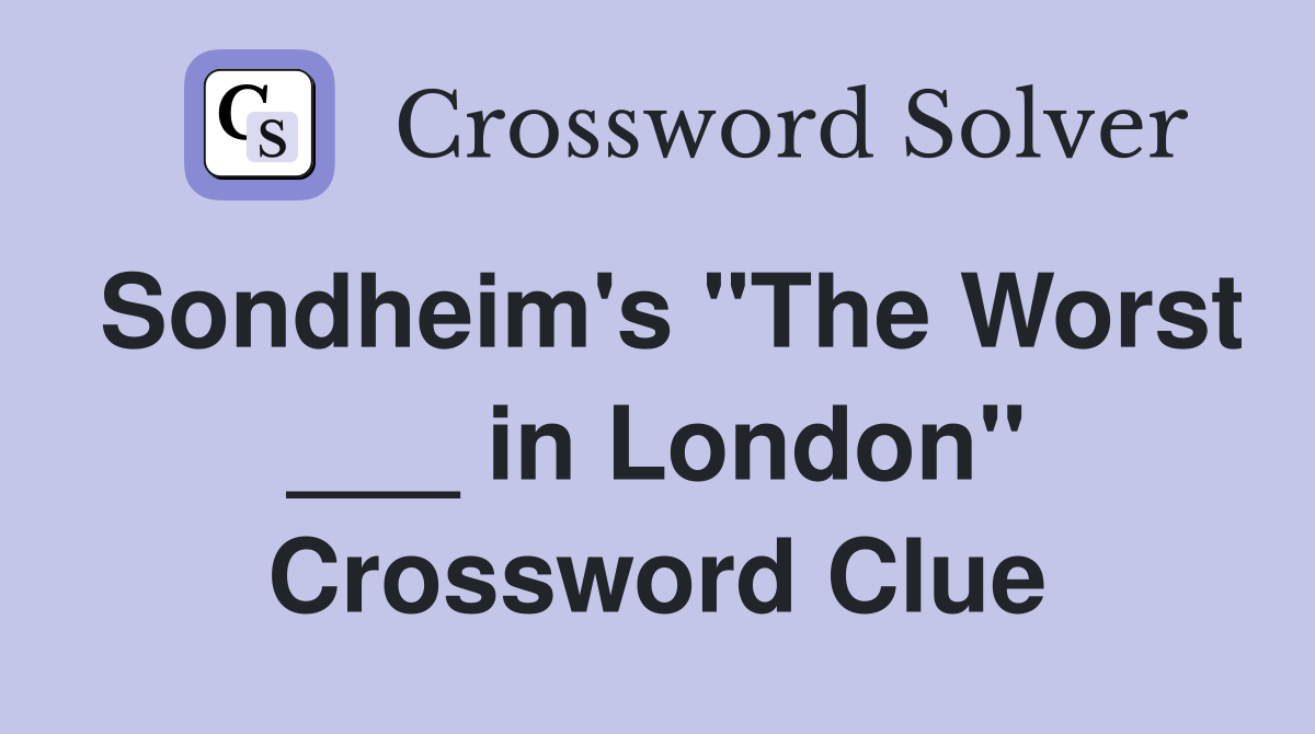 Sondheim's "The Worst ___ in London" Crossword Clue