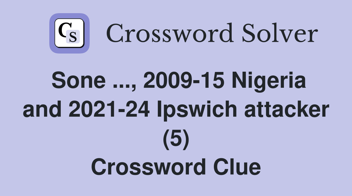 Sone ..., 2009-15 Nigeria and 2021-24 Ipswich attacker (5) Crossword Clue
