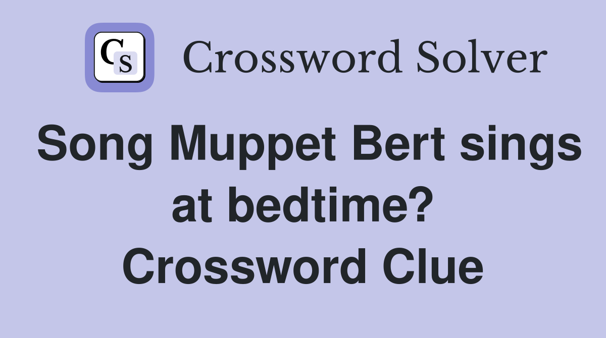Song Muppet Bert sings at bedtime? Crossword Clue