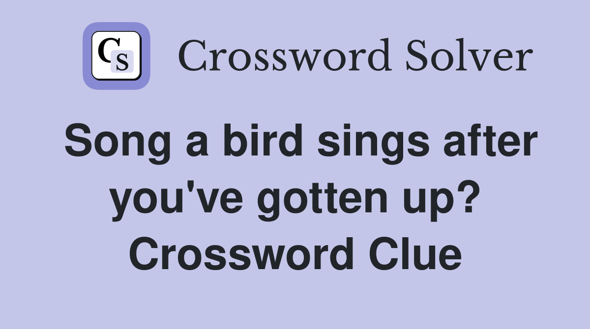 Song a bird sings after you've gotten up? Crossword Clue