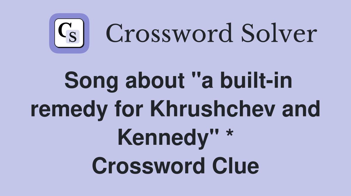 Song about "a built-in remedy for Khrushchev and Kennedy" * Crossword Clue