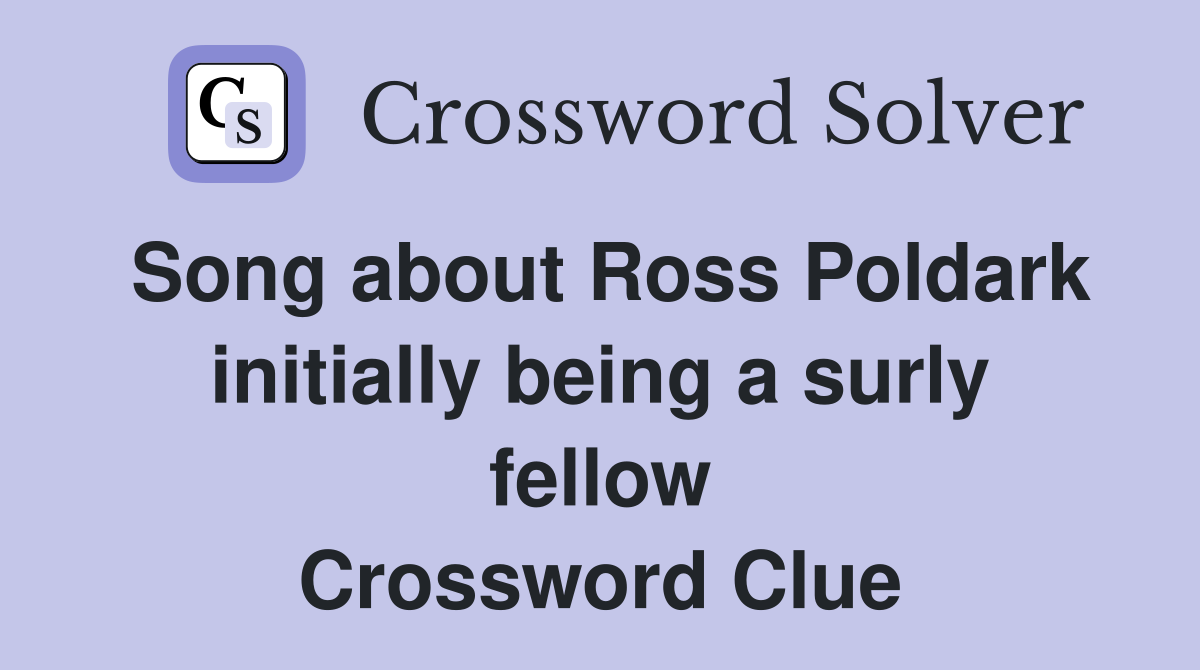 Song about Ross Poldark initially being a surly fellow Crossword Clue