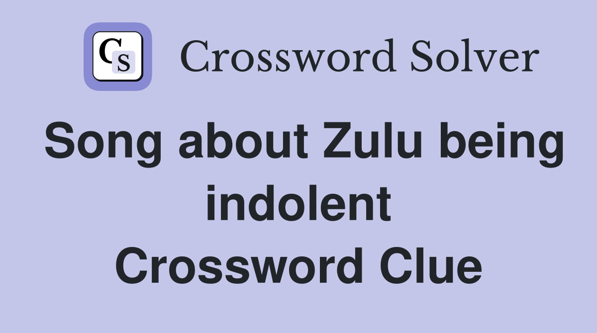 Song about Zulu being indolent Crossword Clue