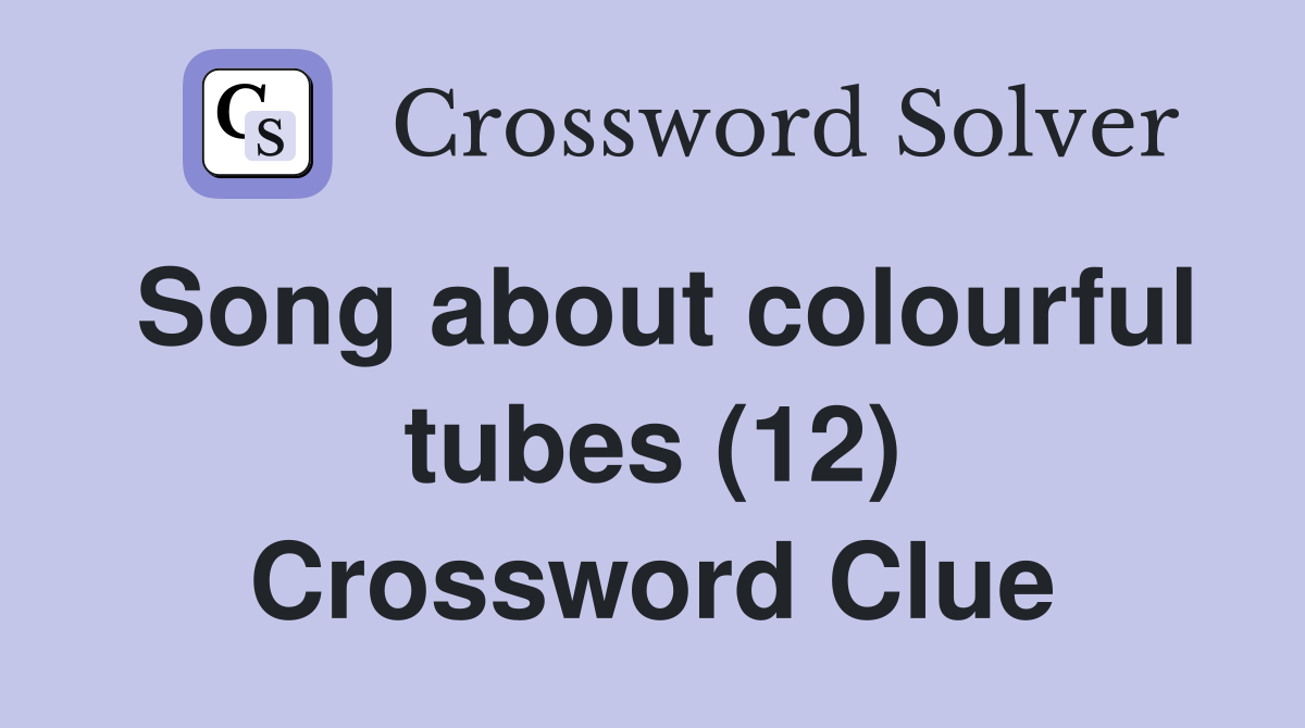 Song about colourful tubes (12) Crossword Clue
