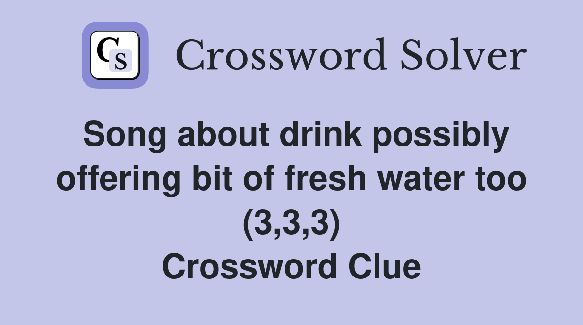 Song about drink possibly offering bit of fresh water too (3,3,3) Crossword Clue