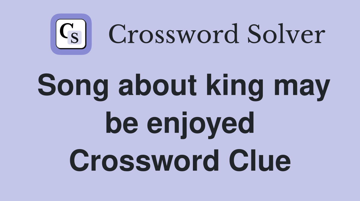 Song about king may be enjoyed Crossword Clue