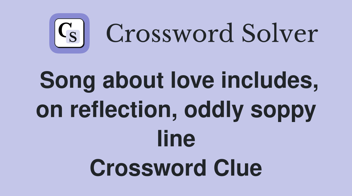 Song about love includes, on reflection, oddly soppy line Crossword Clue